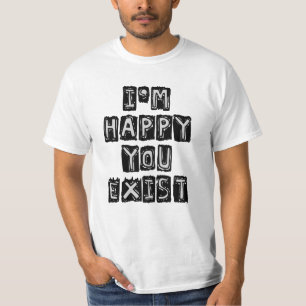 I'm happy you exist T-Shirt