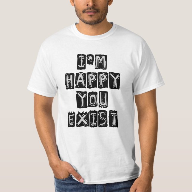 I'm happy you exist T-Shirt (Front)