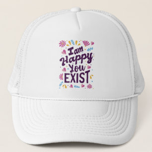 I'm happy you exist trucker hat