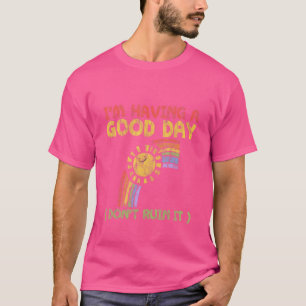 I'm Having A Good Day Don't Ruin It T-Shirt