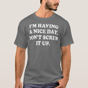 I'm Having A Nice Day Don't Screw It Up 5100 T-Shirt