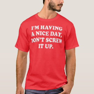 Im Having A Nice Day Dont Screw It Up  T-Shirt