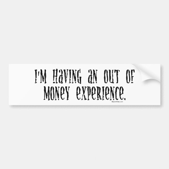 I'm Having An Out Of Money Experience Bumper Sticker (Front)