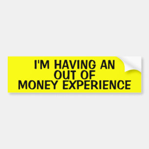 I'M HAVING AN OUT OF MONEY EXPERIENCE BUMPER STICKER