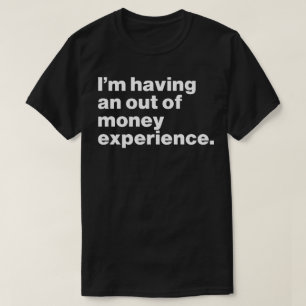 I'm Having An Out Of Money Experience Funny T-Shirt