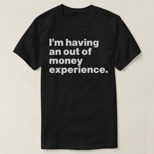 I'm Having An Out Of Money Experience Funny T-Shirt (Design Front)