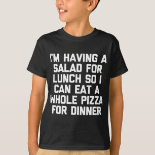 I'm Having Salad For Lunch So I Can Eat A Pizza Fo T-Shirt