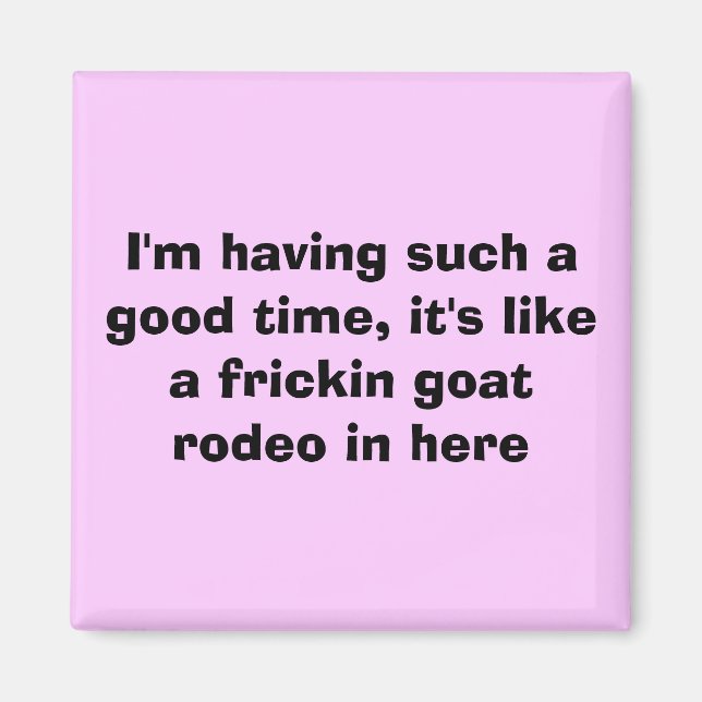 I'm having such a good time, it's like a fricki... magnet (Front)