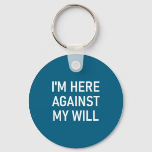 I'm Here Against My Will, Funny, Jokes, Sarcastic Key Ring