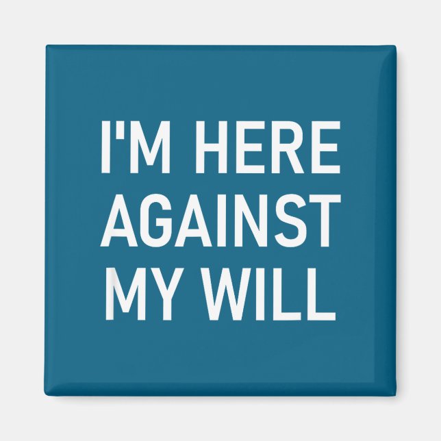 I'm Here Against My Will, Funny, Jokes, Sarcastic  Magnet (Front)