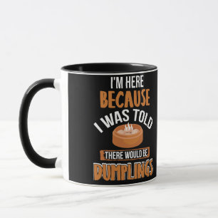 I'm Here Because I Was Told There Be Dumplings Mug