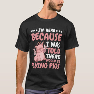 I'M Here Because I Was Told There Would Be Flying T-Shirt