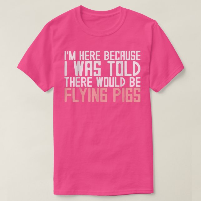 I'm Here Because I Was Told There Would Be Flying  T-Shirt (Design Front)