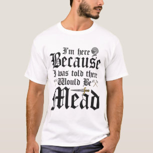 I'm Here Because I Was Told There Would Be Mead T-Shirt