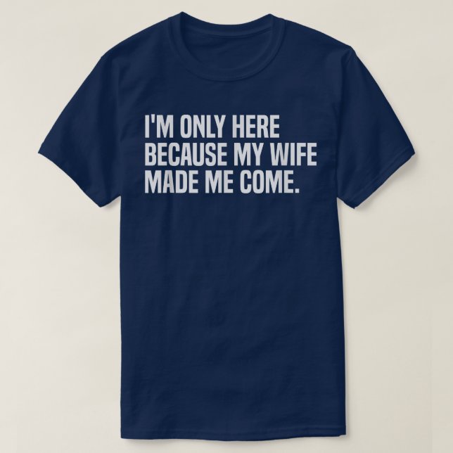 I'm Here Because My Wife Made Me Come Husband  60 T-Shirt (Design Front)