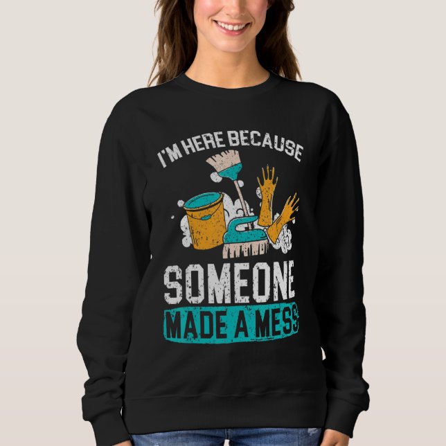 I'm Here Because Someone Made A Mess Janitor Custo Sweatshirt (Front)