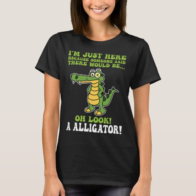 I'm here because someone said alligator! alligator T-Shirt (Front)