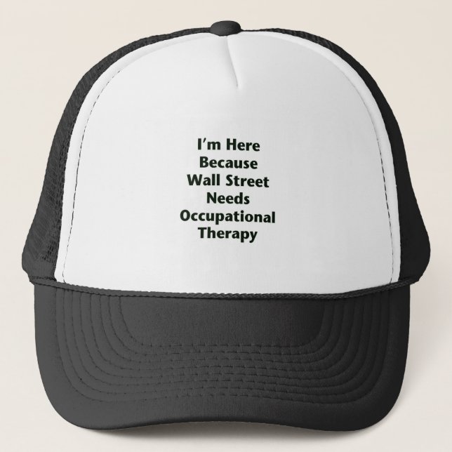 I'm Here Because Wall Street Needs Occupational Th Trucker Hat (Front)