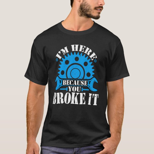 I'm Here Because You Broke It  Auto Mechanic Autom T-Shirt (Front)