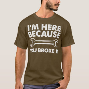 I'm Here Because You Broke It  Funny Mechanic Prem T-Shirt