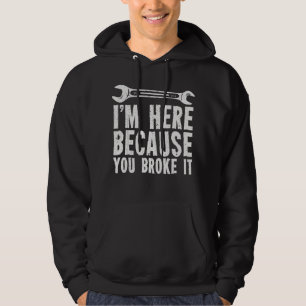 I'm Here Because You Broke It Hoodie