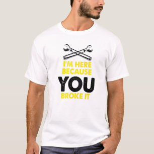 Im Here Because You Broke It Maintenance Worker Wr T-Shirt