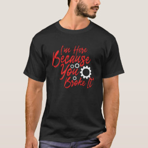 I'm Here Because You Broke It T-Shirt