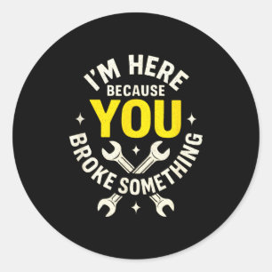 I'm Here Because You Broke Soing - Funny Mechanic Classic Round Sticker