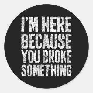 Im Here Because You Broke Soing Shirt Funny Mechan Classic Round Sticker