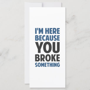 I'm Here Because You Broke Something