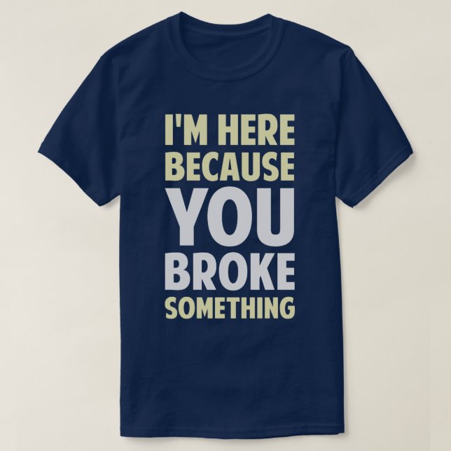 Im Here Because You Broke Something 1  T-Shirt (Design Front)