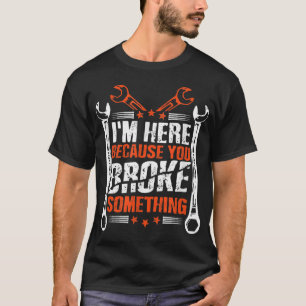I'm Here Because You Broke Something 1 T-Shirt