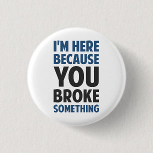 I'm Here Because You Broke Something 3 Cm Round Badge