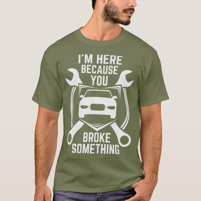 Im here Because You Broke Something Car T-Shirt (Front)
