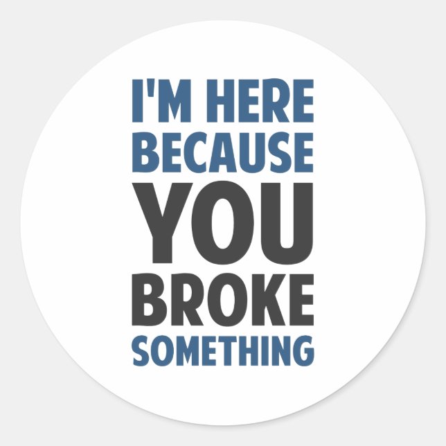 I'm Here Because You Broke Something Classic Round Sticker (Front)