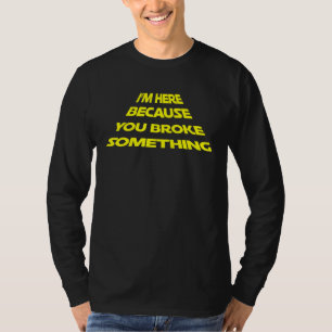 Im Here Because You Broke Something Diy T-Shirt