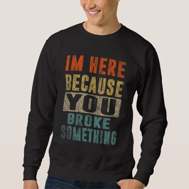 I'm Here Because You Broke Something Funny Dad Mec Sweatshirt (Front)