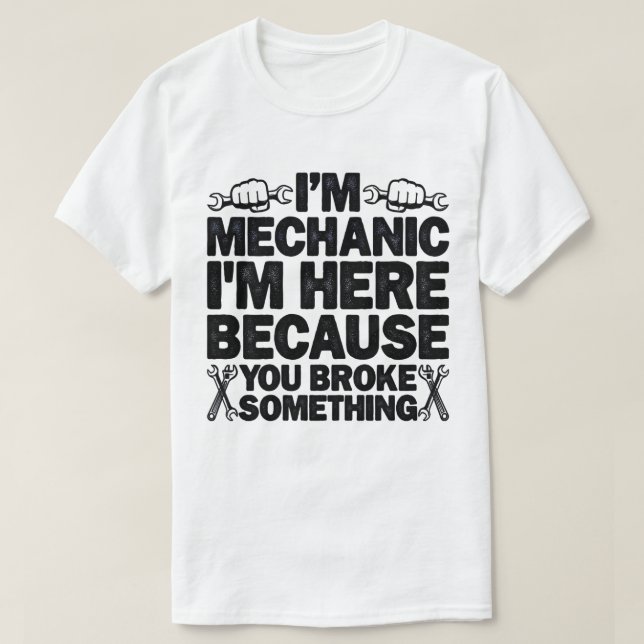 I'm Here Because You Broke Something Funny Dad T-Shirt (Design Front)