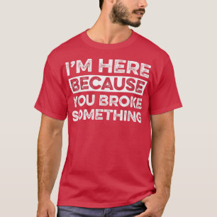 I'm Here Because You Broke Something Funny Mechan T-Shirt