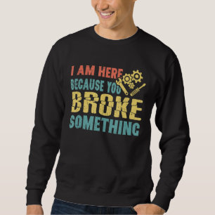 I'm Here Because You Broke Something Funny Mechani Sweatshirt