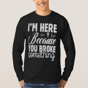 I'm Here Because You Broke Something Funny Mechani T-Shirt