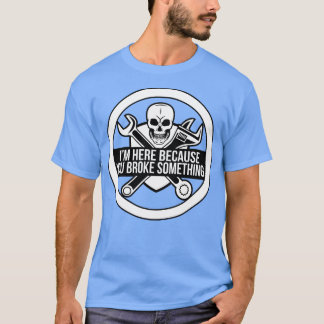 Im here because you broke something funny mechanic T-Shirt