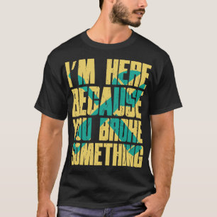 Im Here Because You Broke Something Funny Repairma T-Shirt