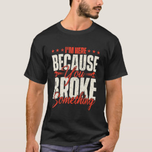I'm Here Because You Broke Something Handyman La T-Shirt