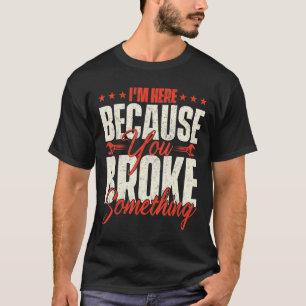 I'm Here Because You Broke Something Handyman La T-Shirt