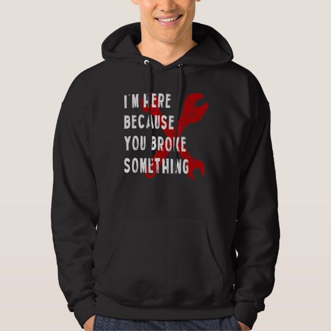 I'm Here Because You Broke Something   Handyman Me Hoodie (Front)