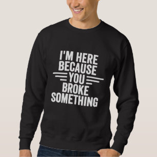 Im Here Because You Broke Something Handyman Mech Sweatshirt