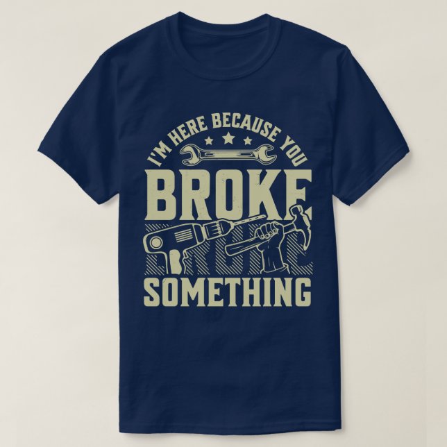 Im Here Because You Broke Something Handyman Mecha T-Shirt (Design Front)