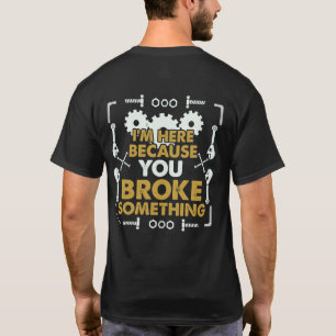 I'm Here Because You Broke Something Handyman T-Shirt