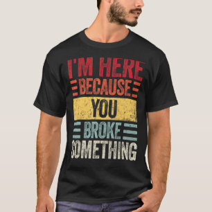 I'm Here Because You Broke Something   Handyman T-Shirt